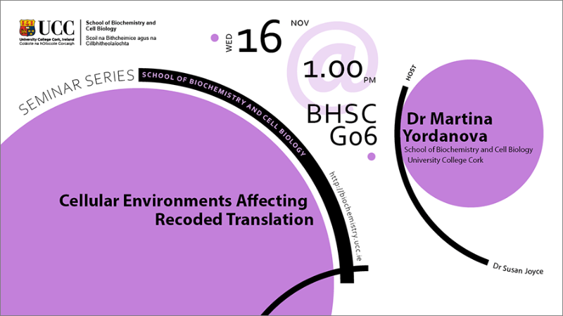 2022-2023 School of Biochemistry and Cell Biology Seminar Series. SEMINAR TITLE: Cellular environments affecting recoded translation. SEMINAR SPEAKER: Dr Martina Yordanova, School of Biochemistry and Cell Biology, UCC. VENUE AND DATE: BHSC_G06 @ 1.00pm Wednesday 16th November 2022. ACADEMIC HOST: Dr Susan Joyce, School of Biochemistry and Cell Biology, UCC