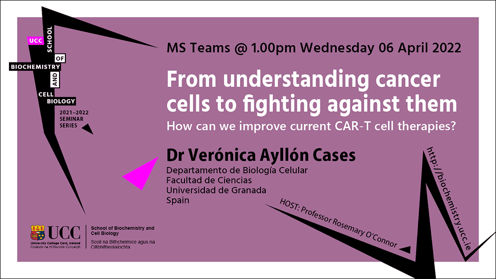 2021-2022 School of Biochemistry and Cell Biology Seminar Series. SEMINAR TITLE: From understanding cancer cells to fighting against them: How can we improve current CAR-T cell therapies? SEMINAR SPEAKER: Dr Verónica Ayllón Cases, Universidad de Granada, Spain. VENUE AND DATE: MS Teams @ 1.00pm Wednesday 06 April 2022. ACADEMIC HOST: Professor Rosemary O'Connor, School of Biochemistry and Cell Biology.