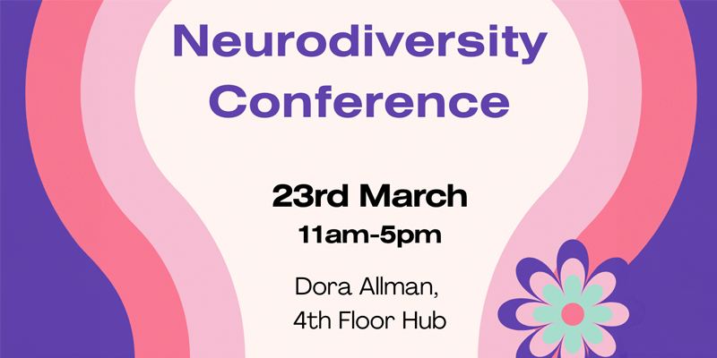 Neurodiversity Society Conference Saturday 23rd March 11am-5pm. Dora Allman, 4th Floor Hub.