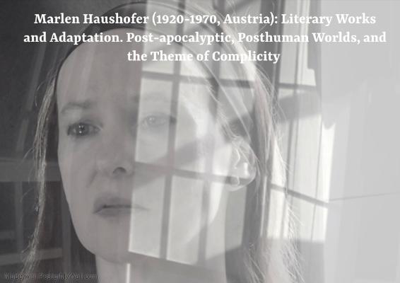 Marlen Haushofer (1920-1970): Literary Works and Adaptations: Post-Apocalyptic, Posthuman Worlds, and the Theme of Complicity 
