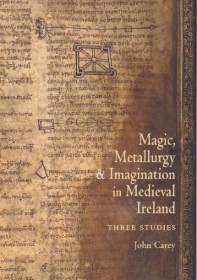 New Publication: Magic, Metallurgy and Imagination in Medieval Ireland: Three Studies, by John Carey
