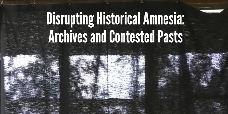 Disrupting Historical Amnesia: Archives and Contested Pasts